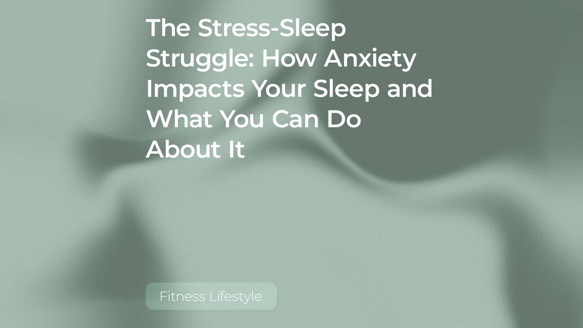The Stress-Sleep Struggle: How Anxiety Impacts Your Sleep and What You Can Do About It